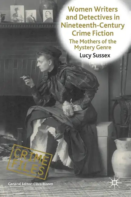 Women Writers and Detectives in Nineteenth-Century Crime Fiction: The Mothers of the Mystery Genre - Paperback