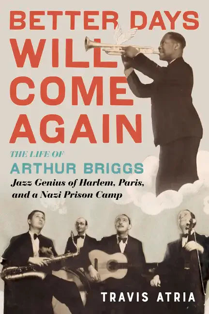 Better Days Will Come Again: The Life of Arthur Briggs, Jazz Genius of Harlem, Paris, and a Nazi Prison Camp - Hardcover