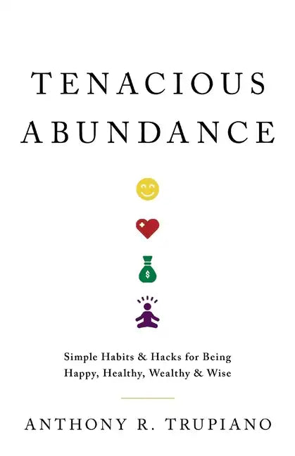 Tenacious Abundance: Simple Habits & Hacks for Being Happy, Healthy, Wealthy & Wise - Paperback