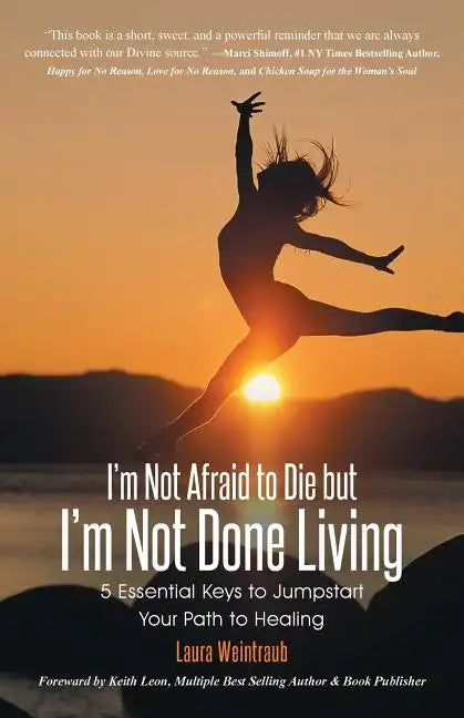 I'm Not Afraid to Die but I'm Not Done Living: 5 Essential Keys to Jumpstart Your Path to Healing - Paperback