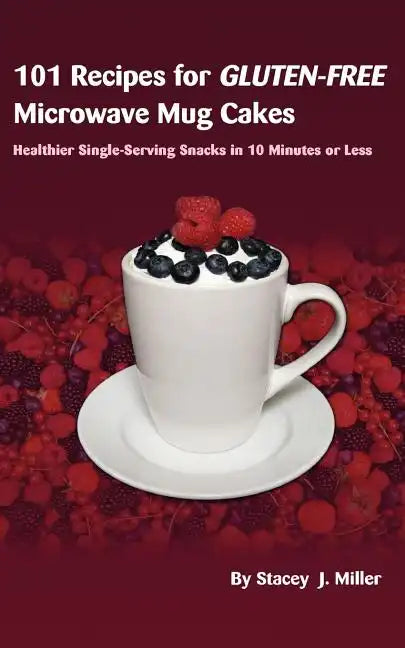 101 Recipes for Gluten-Free Microwave Mug Cakes: Healthier Single-Serving Snacks in Less Than 10 Minutes - Paperback