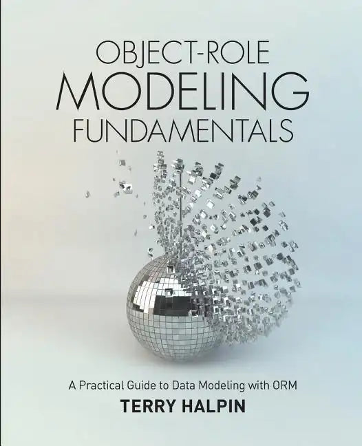 Object-Role Modeling Fundamentals: A Practical Guide to Data Modeling with ORM - Paperback