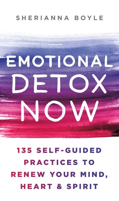 Emotional Detox Now: 135 Self-Guided Practices to Renew Your Mind, Heart & Spirit - Hardcover
