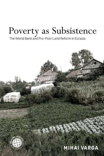 Poverty as Subsistence: The World Bank and Pro-Poor Land Reform in Eurasia - Hardcover