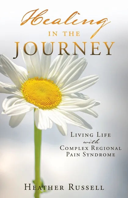 Healing in the Journey: Living Life with Complex Regional Pain Syndrome - Paperback