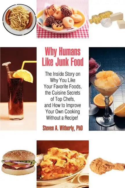 Why Humans Like Junk Food: The Inside Story on Why You Like Your Favorite Foods, the Cuisine Secrets of Top Chefs, and How to Improve Your Own Co - Paperback
