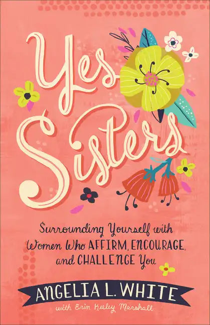 Yes Sisters: Surrounding Yourself with Women Who Affirm, Encourage, and Challenge You - Paperback