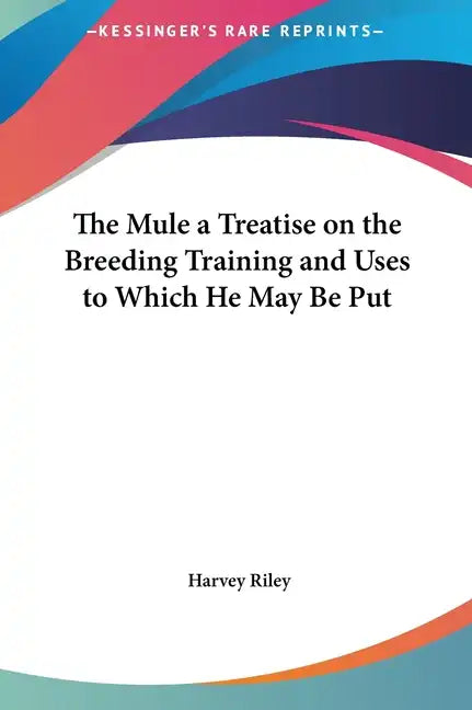 The Mule a Treatise on the Breeding Training and Uses to Which He May Be Put - Hardcover