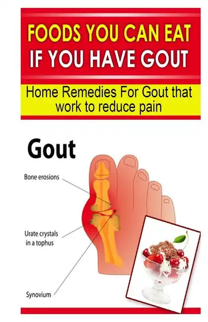 Foods You Can Eat If You Have Gout: Home Remedies for Gout That Work to Reduce Pain - Paperback