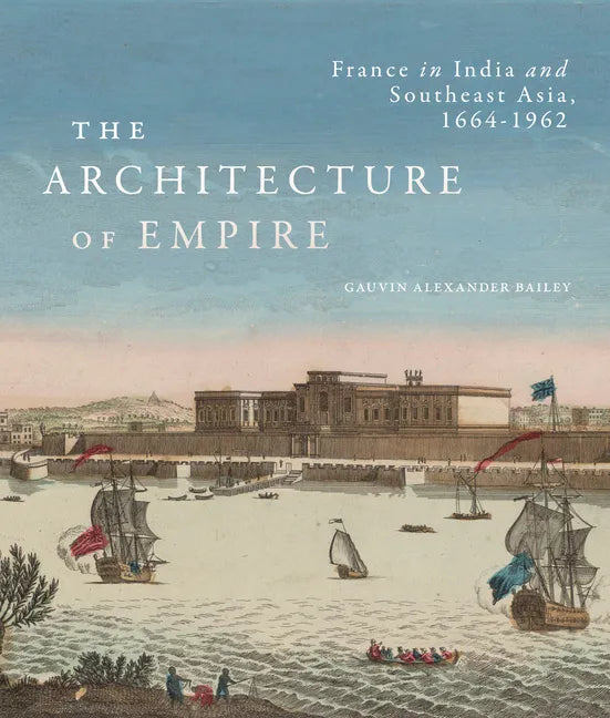 The Architecture of Empire: France in India and Southeast Asia, 1664-1962 - Hardcover