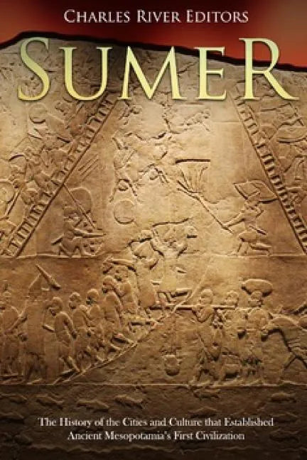 Sumer: The History of the Cities and Culture that Established Ancient Mesopotamia's First Civilization - Paperback