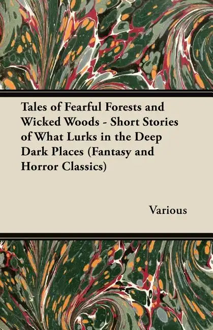 Tales of Fearful Forests and Wicked Woods - Short Stories of What Lurks in the Deep Dark Places (Fantasy and Horror Classics) - Paperback
