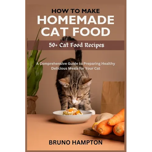 How to Make Homemade Cat Food: A Comprehensive Guide to Preparing Healthy Delicious Meals for Your Cat(Plus 50+ Cat Food Recipes) - Paperback