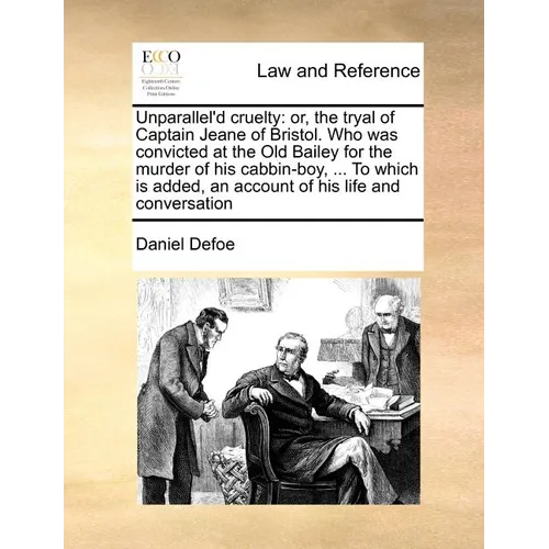 Unparallel'd Cruelty: Or, the Tryal of Captain Jeane of Bristol. Who Was Convicted at the Old Bailey for the Murder of His Cabbin-Boy, ... t - Paperback