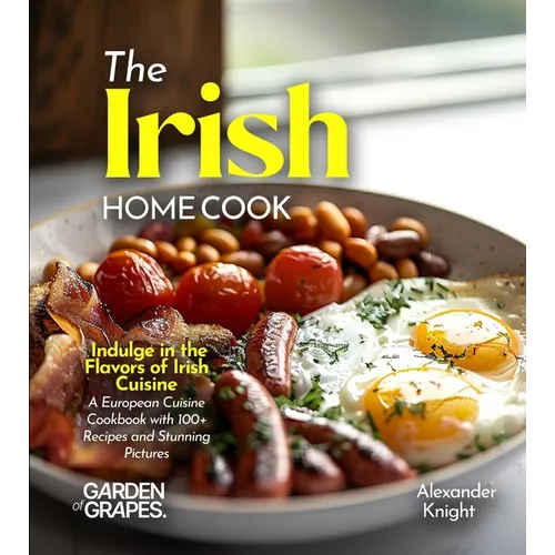 The Irish Home Cook: Indulge in the Flavors of Irish Cuisine - A European Cuisine Cookbook with 100+ Recipes and Stunning Pictures - Paperback