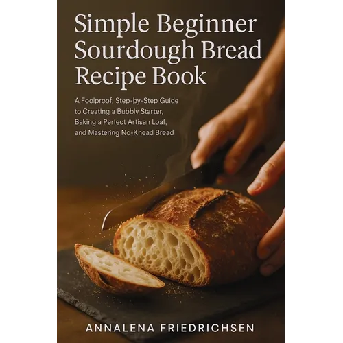 Simple Beginner Sourdough Bread Recipe Book: A Foolproof, Step-by-Step Guide to Creating a Bubbly Starter, Baking a Perfect Artisan Loaf, and Masterin - Paperback