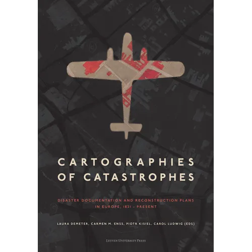 Cartographies of Catastrophes: Disaster Documentation and Reconstruction Plans in Europe, 1821-Present - Paperback
