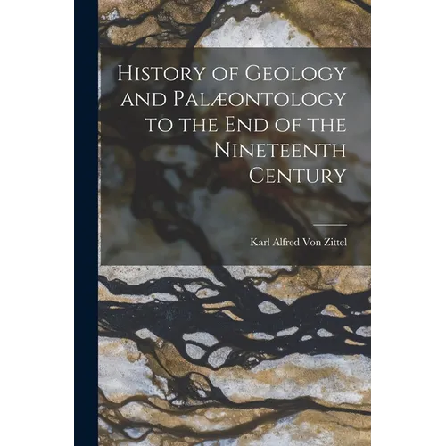 History of Geology and Palæontology to the End of the Nineteenth Century - Paperback