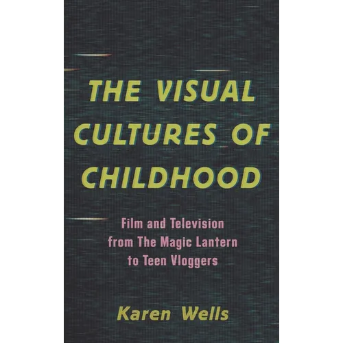The Visual Cultures of Childhood: Film and Television from the Magic Lantern to Teen Vloggers - Paperback