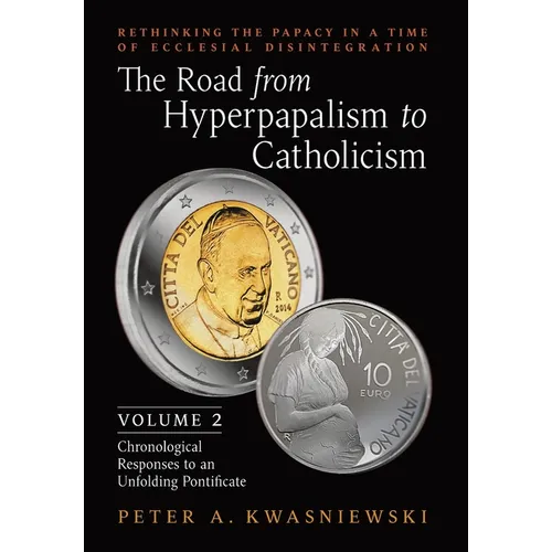 The Road from Hyperpapalism to Catholicism: Rethinking the Papacy in a Time of Ecclesial Disintegration: Volume 2 (Chronological Responses to an Unfol - Hardcover