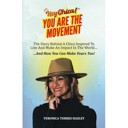 HEY CHICA! You Are The Movement: The Story Behind A Chica Inspired To Live And Make An Impact In the World...And How You Can Make Yours Too! - Paperback