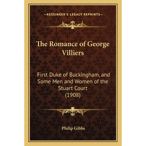The Romance of George Villiers: First Duke of Buckingham, and Some Men and Women of the Stuart Court (1908) - Paperback