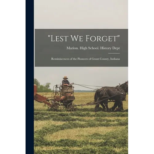 "Lest we Forget": Reminiscences of the Pioneers of Grant County, Indiana - Paperback