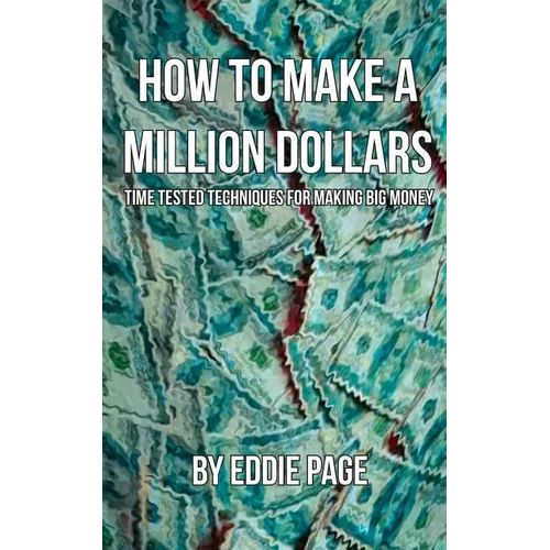 How to Make a Million Dollars: Proven Quick-Tips for Those Who Want to Earn BIG MONEY - Paperback