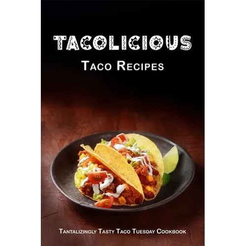 Tacolicious Taco Recipes: Tantalizingly Tasty Taco Tuesday Cookbook - Paperback