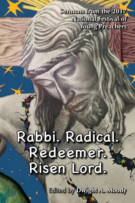 Rabbi. Radical. Redeemer. Risen Lord.: Sermons from the 2017 National Festival of Young Preachers - Paperback