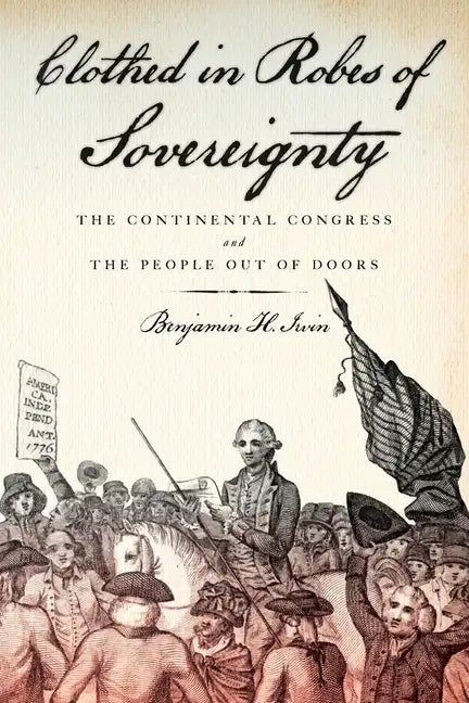 Clothed in Robes of Sovereignty: The Continental Congress and the People Out of Doors - Paperback