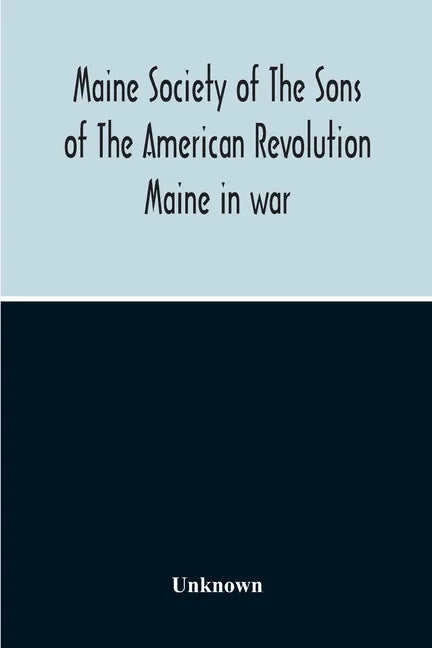 Maine Society Of The Sons Of The American Revolution Maine In War, Organization And Officers Of The Society, What The Society Has Accomplished, Consti - Paperback