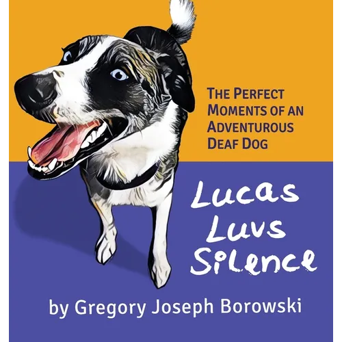 Lucas Luvs Silence: The Perfect Moments of an Adventurous Deaf Dog - Hardcover