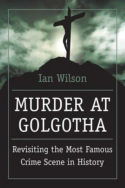 Murder at Golgotha: A Scientific Investigation Into the Last Days of Jesus' Life, His Death, and His Resurrection - Paperback