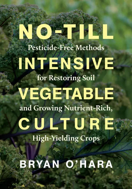 No-Till Intensive Vegetable Culture: Pesticide-Free Methods for Restoring Soil and Growing Nutrient-Rich, High-Yielding Crops - Paperback