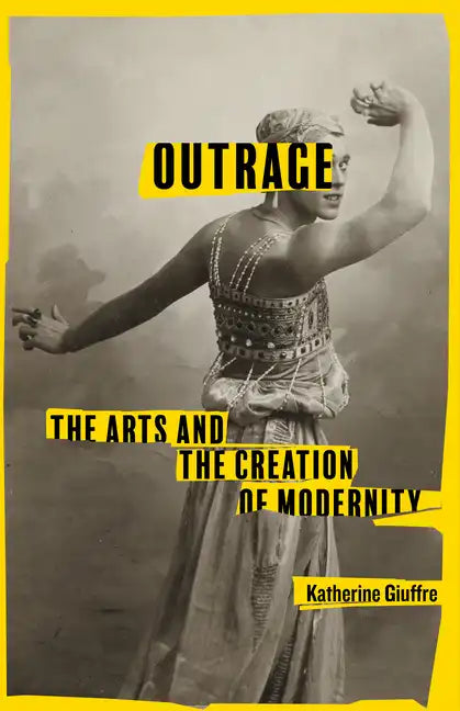Outrage: The Arts and the Creation of Modernity - Hardcover