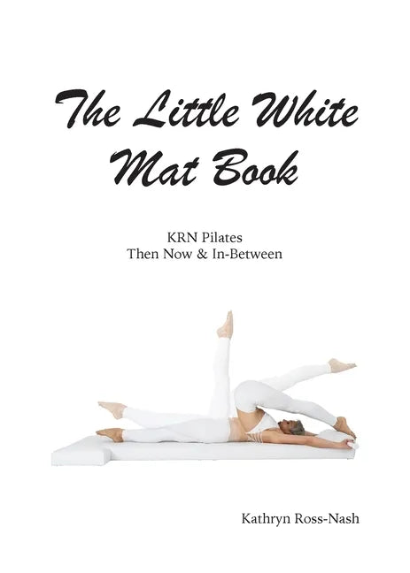 The Little White Mat Book KRN Pilates Then, Now and In-Between - Paperback