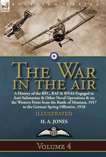 The War in the Air: Volume 4-A History of the RFC, RAF & RNAS Engaged in Anti-Submarine & Other Naval Operations & on the Western Front from the Battl - Hardcover