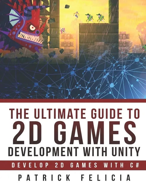 The Ultimate Guide to 2D games with Unity: Build your favorite 2D Games easily with Unity - Paperback
