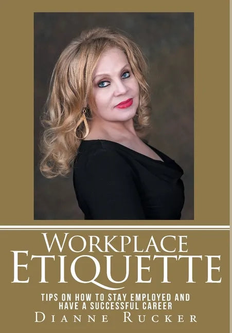 Workplace Etiquette: Tips on How to Stay Employed and Have a Successful Career - Hardcover