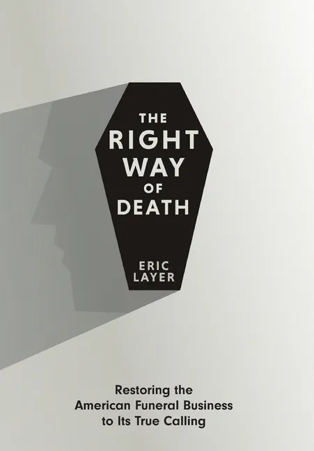 The Right Way of Death: Restoring the American Funeral Business to Its True Calling - Hardcover
