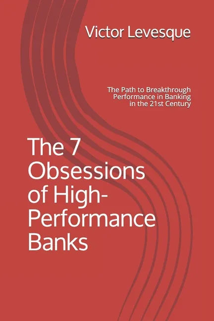 The 7 Obsessions of High-Performance Banks: The Path to Breakthrough Performance in Banking in the 21st Century - Paperback