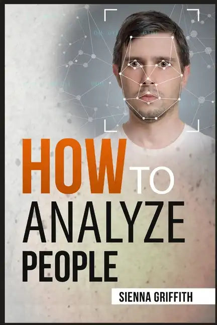 How to АnАlyzЕ PЕoplЕ: Body Language and Behavioral Psychology. The Definitive Guide to Reading People Fast and Accurate - Paperback