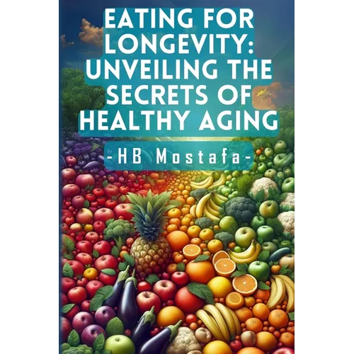 Eating for Longevity: Unveiling the Secrets of Healthy Aging: Mastering Longevity: Dive into Anti-Aging Foods, Habits, and Supplements for a - Paperback