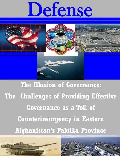 The Illusion of Governance: The Challenges of Providing Effective Governance as a Toll of Counterinsurgency in Eastern Afghanistan's Paktika Province - Paperback