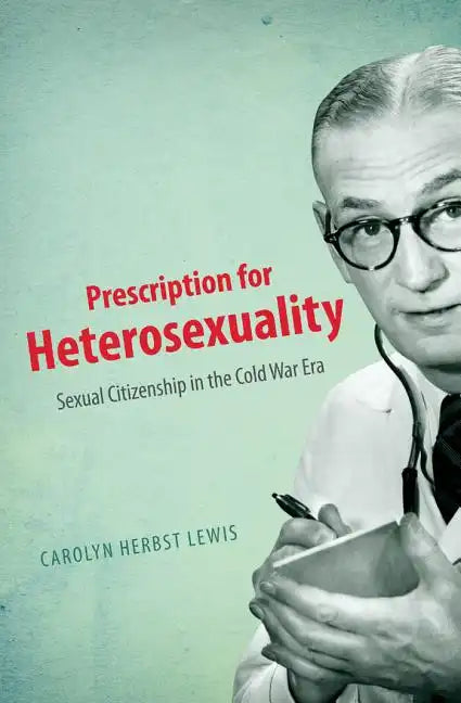 Prescription for Heterosexuality: Sexual Citizenship in the Cold War Era - Paperback