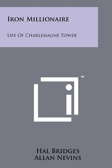 Iron Millionaire: Life Of Charlemagne Tower - Paperback