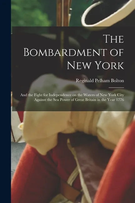 The Bombardment of New York: and the Fight for Independence on the Waters of New York City Against the Sea Power of Great Britain in the Year 1776 - Paperback