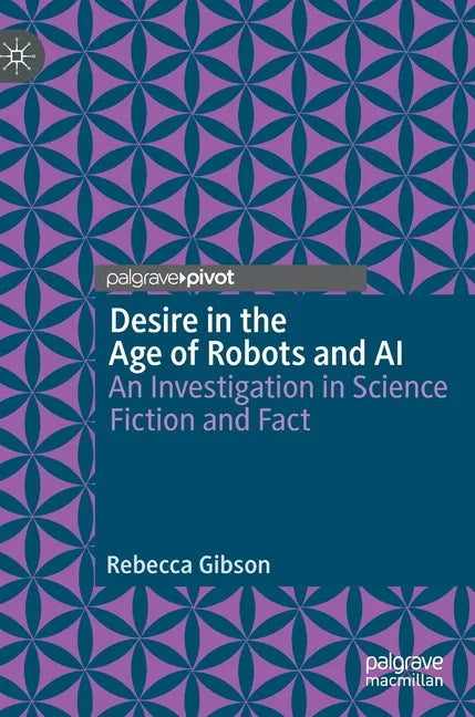Desire in the Age of Robots and AI: An Investigation in Science Fiction and Fact - Hardcover
