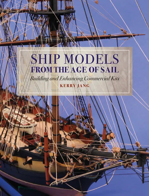 Ship Models from the Age of Sail: Building and Enhancing Commercial Kits - Hardcover